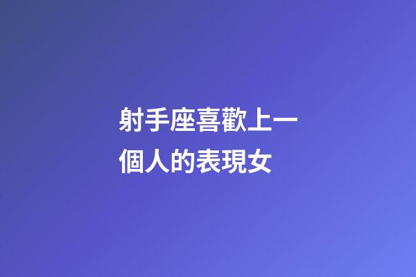 射手座喜歡上一個人的表現女-第1張-星座運勢-玄機派