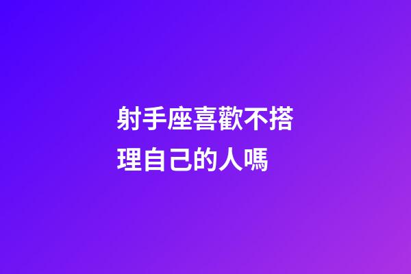 射手座喜歡不搭理自己的人嗎-第1張-星座運(yùn)勢-玄機(jī)派