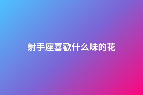 射手座喜歡什么味的花-第1張-星座運勢-玄機派