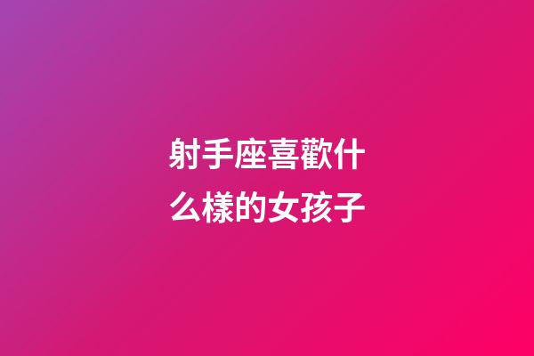射手座喜歡什么樣的女孩子-第1張-星座運勢-玄機派