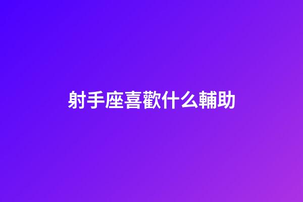 射手座喜歡什么輔助-第1張-星座運勢-玄機派