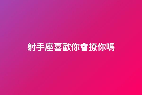 射手座喜歡你會撩你嗎-第1張-星座運勢-玄機派