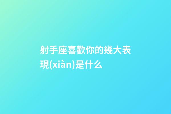 射手座喜歡你的幾大表現(xiàn)是什么-第1張-星座運(yùn)勢-玄機(jī)派
