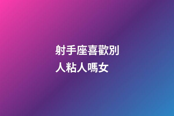 射手座喜歡別人粘人嗎女-第1張-星座運勢-玄機派