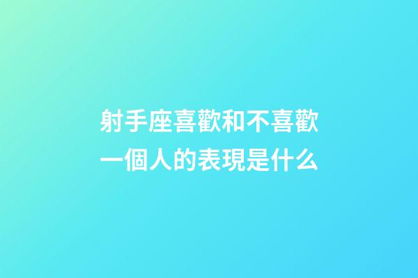 射手座喜歡和不喜歡一個人的表現是什么-第1張-星座運勢-玄機派
