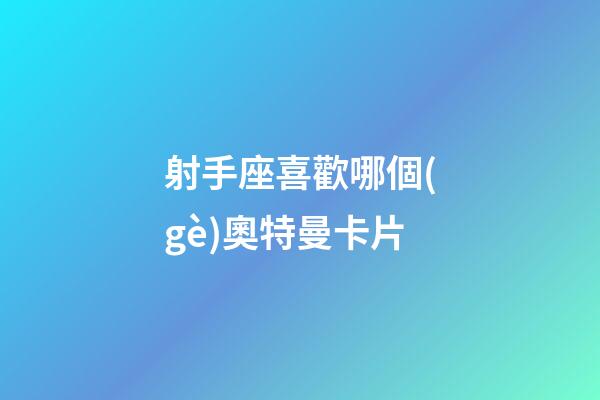 射手座喜歡哪個(gè)奧特曼卡片