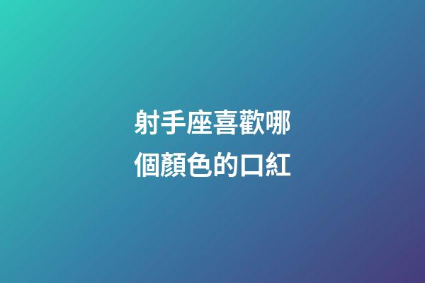 射手座喜歡哪個顏色的口紅-第1張-星座運勢-玄機派