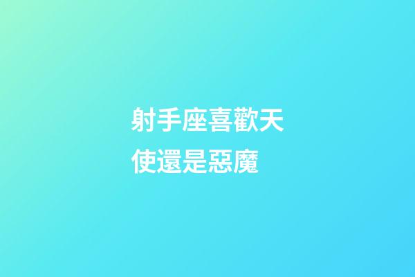 射手座喜歡天使還是惡魔-第1張-星座運勢-玄機派