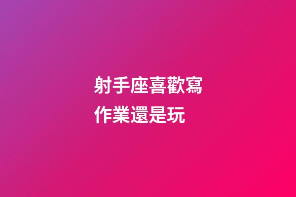 射手座喜歡寫作業還是玩-第1張-星座運勢-玄機派