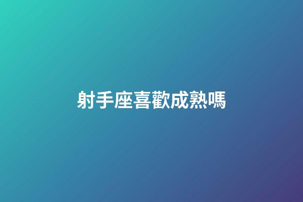 射手座喜歡成熟嗎-第1張-星座運(yùn)勢-玄機(jī)派