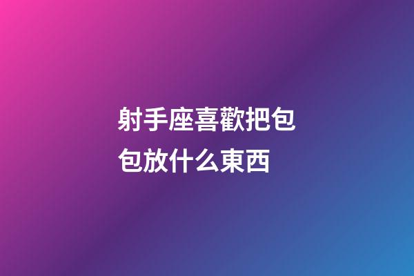 射手座喜歡把包包放什么東西-第1張-星座運勢-玄機派