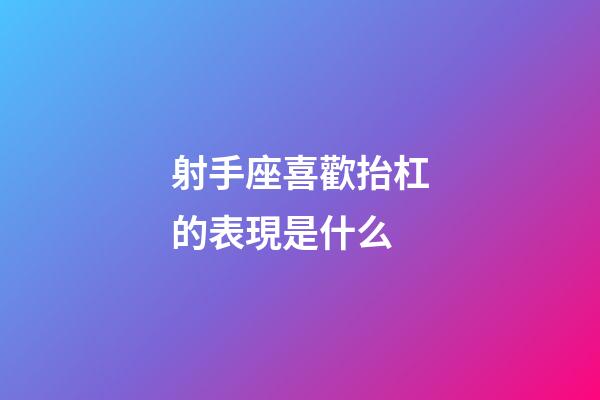 射手座喜歡抬杠的表現是什么-第1張-星座運勢-玄機派