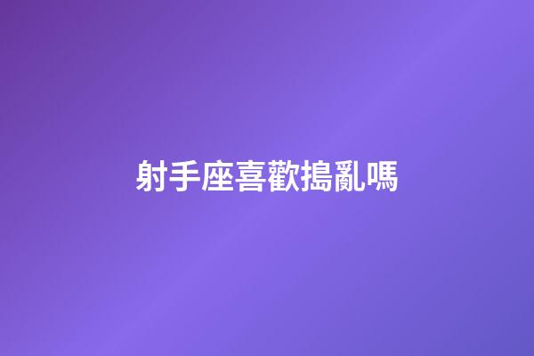 射手座喜歡搗亂嗎-第1張-星座運勢-玄機派