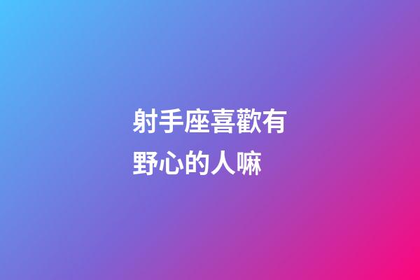 射手座喜歡有野心的人嘛-第1張-星座運(yùn)勢(shì)-玄機(jī)派