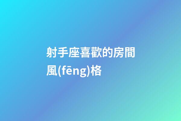 射手座喜歡的房間風(fēng)格-第1張-星座運(yùn)勢-玄機(jī)派