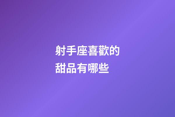 射手座喜歡的甜品有哪些-第1張-星座運勢-玄機派