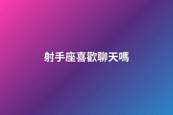 射手座喜歡聊天嗎-第1張-星座運勢-玄機派
