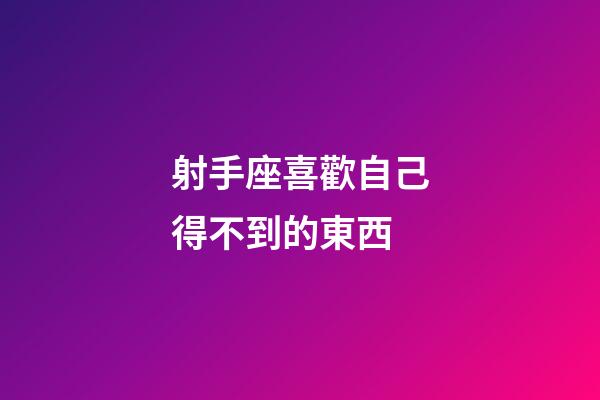 射手座喜歡自己得不到的東西-第1張-星座運勢-玄機派
