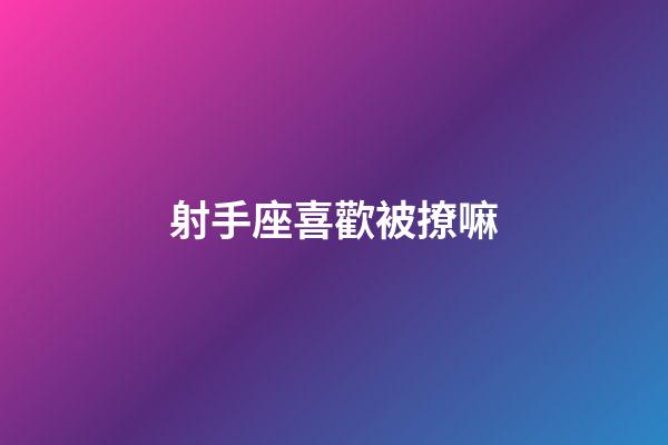 射手座喜歡被撩嘛-第1張-星座運(yùn)勢(shì)-玄機(jī)派