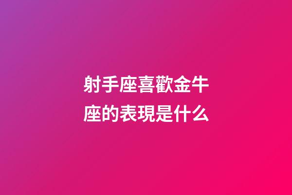 射手座喜歡金牛座的表現是什么-第1張-星座運勢-玄機派