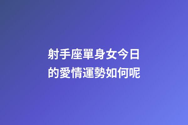射手座單身女今日的愛情運勢如何呢-第1張-星座運勢-玄機派