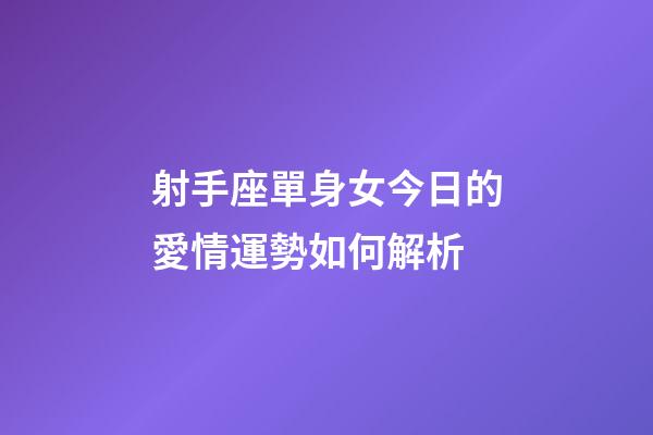 射手座單身女今日的愛情運勢如何解析-第1張-星座運勢-玄機派