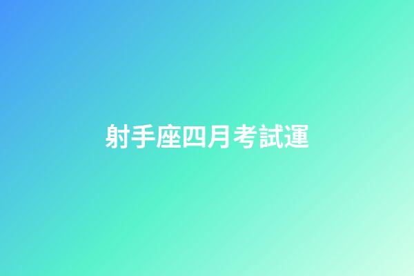 射手座四月考試運-第1張-星座運勢-玄機派