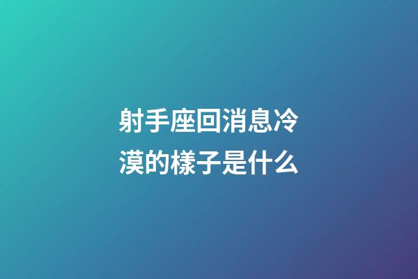 射手座回消息冷漠的樣子是什么-第1張-星座運勢-玄機派