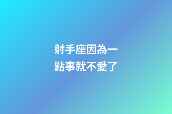 射手座因為一點事就不愛了-第1張-星座運勢-玄機派