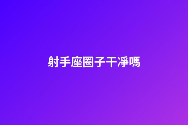 射手座圈子干凈嗎-第1張-星座運勢-玄機派
