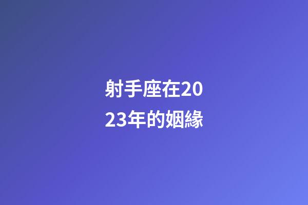 射手座在2023年的姻緣-第1張-星座運勢-玄機派