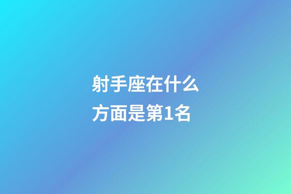 射手座在什么方面是第1名-第1張-星座運勢-玄機派