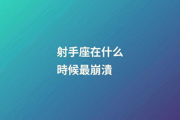 射手座在什么時候最崩潰-第1張-星座運勢-玄機派