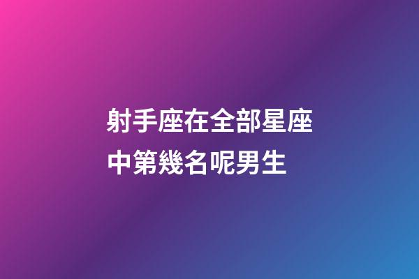 射手座在全部星座中第幾名呢男生-第1張-星座運(yùn)勢-玄機(jī)派