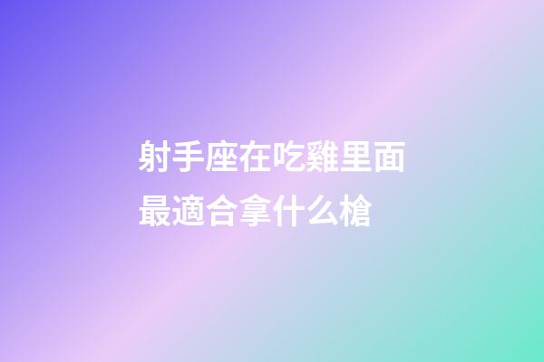 射手座在吃雞里面最適合拿什么槍