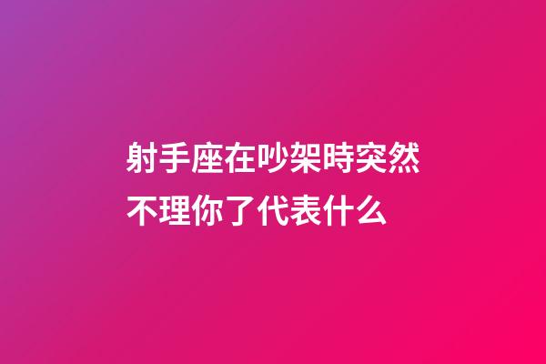 射手座在吵架時突然不理你了代表什么-第1張-星座運勢-玄機派