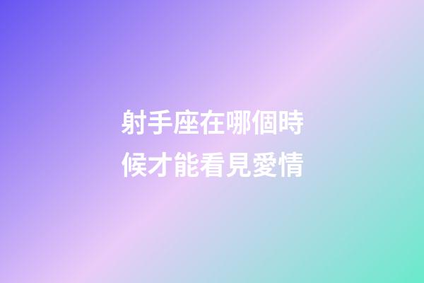 射手座在哪個時候才能看見愛情-第1張-星座運勢-玄機派