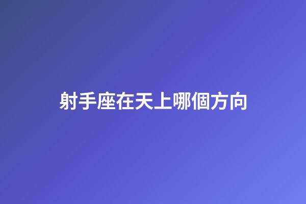 射手座在天上哪個方向-第1張-星座運勢-玄機派