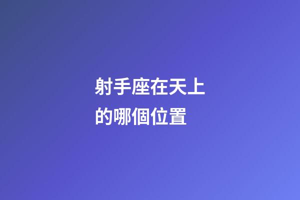 射手座在天上的哪個位置-第1張-星座運勢-玄機派