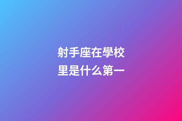 射手座在學校里是什么第一-第1張-星座運勢-玄機派