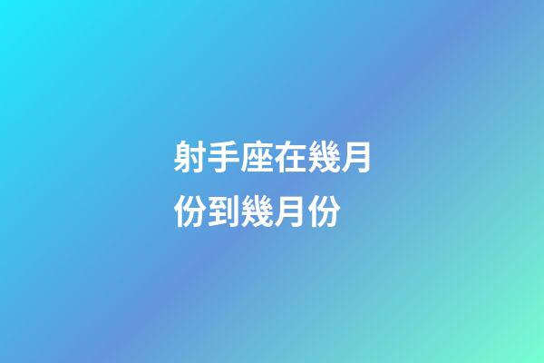 射手座在幾月份到幾月份-第1張-星座運勢-玄機派