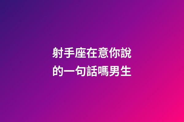 射手座在意你說的一句話嗎男生-第1張-星座運勢-玄機派