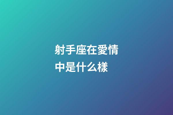 射手座在愛情中是什么樣-第1張-星座運勢-玄機派