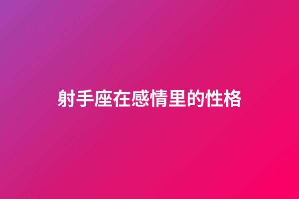 射手座在感情里的性格-第1張-星座運(yùn)勢-玄機(jī)派