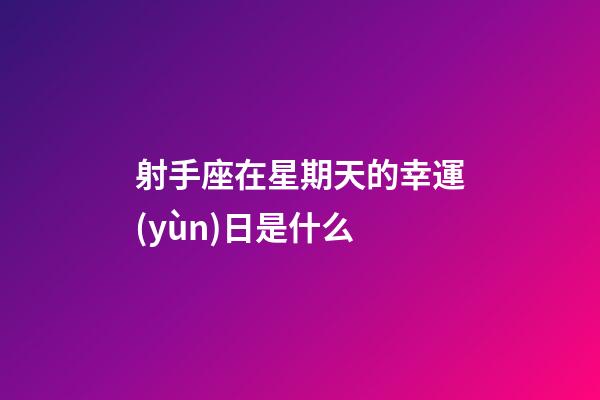 射手座在星期天的幸運(yùn)日是什么-第1張-星座運(yùn)勢-玄機(jī)派