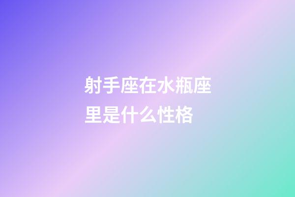 射手座在水瓶座里是什么性格-第1張-星座運勢-玄機派