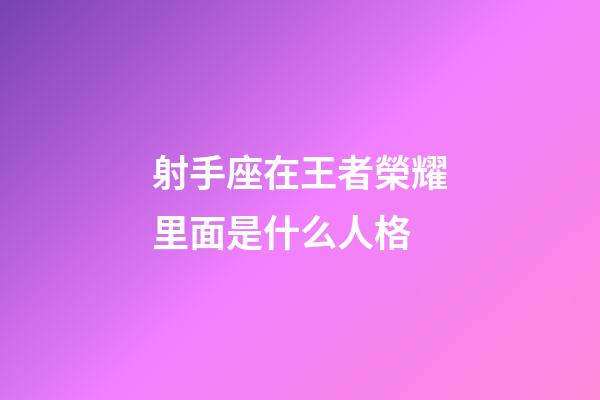 射手座在王者榮耀里面是什么人格-第1張-星座運勢-玄機派