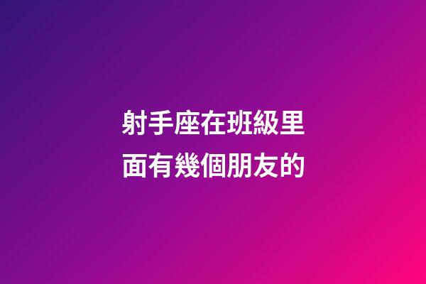 射手座在班級里面有幾個朋友的-第1張-星座運勢-玄機派