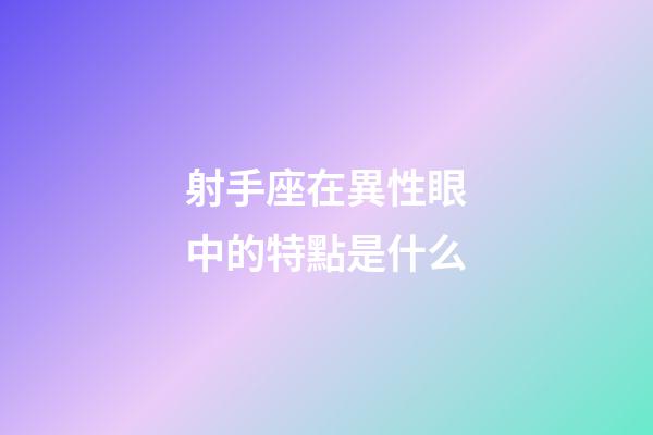 射手座在異性眼中的特點是什么-第1張-星座運勢-玄機派