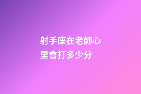 射手座在老師心里會打多少分-第1張-星座運勢-玄機派